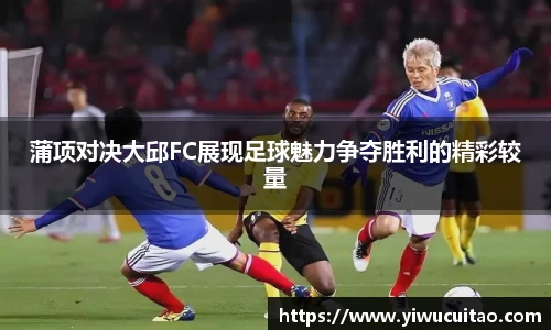 蒲项对决大邱FC展现足球魅力争夺胜利的精彩较量